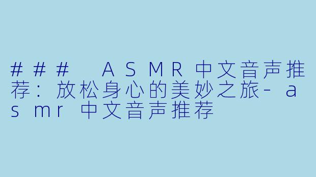 ### ASMR中文音声推荐：放松身心的美妙之旅-asmr中文音声推荐