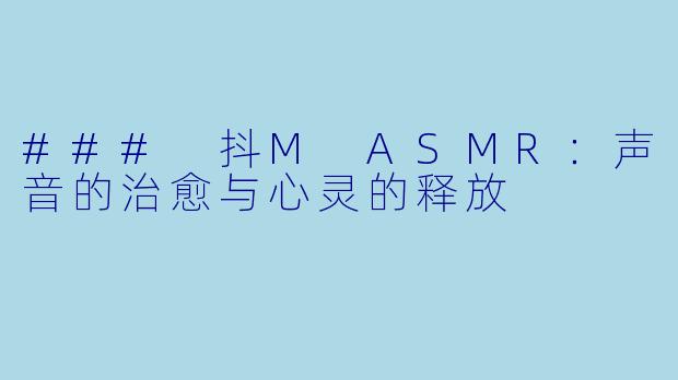 ### 抖M ASMR:声音的治愈与心灵的释放