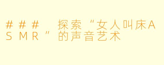 ### 探索“女人叫床ASMR”的声音艺术