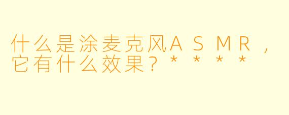 什么是涂麦克风ASMR,它有什么效果?****