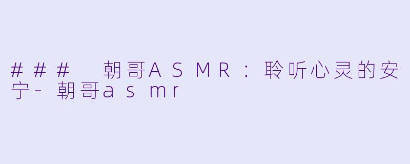 ### 朝哥ASMR:聆听心灵的安宁