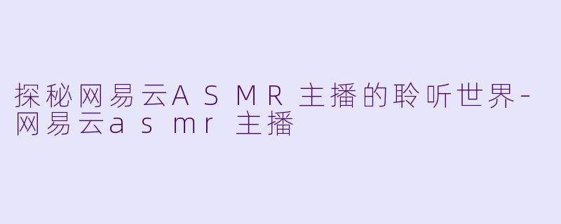 探秘网易云ASMR主播的聆听世界