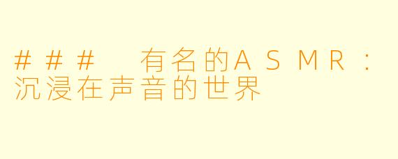 ### 有名的ASMR：沉浸在声音的世界