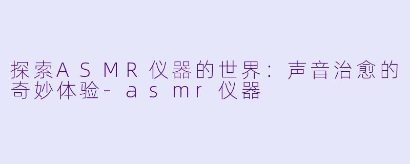 探索ASMR仪器的世界:声音治愈的奇妙体验
