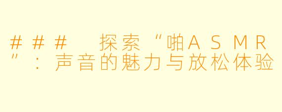### 探索“啪ASMR”：声音的魅力与放松体验
