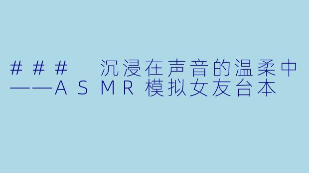 ### 沉浸在声音的温柔中——ASMR模拟女友台本