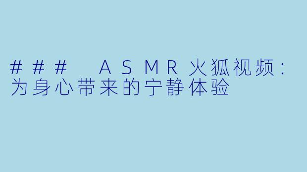 ### ASMR火狐视频：为身心带来的宁静体验