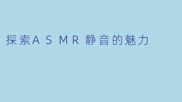 探索ASMR静音的魅力