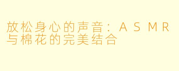 放松身心的声音:ASMR与棉花的完美结合
