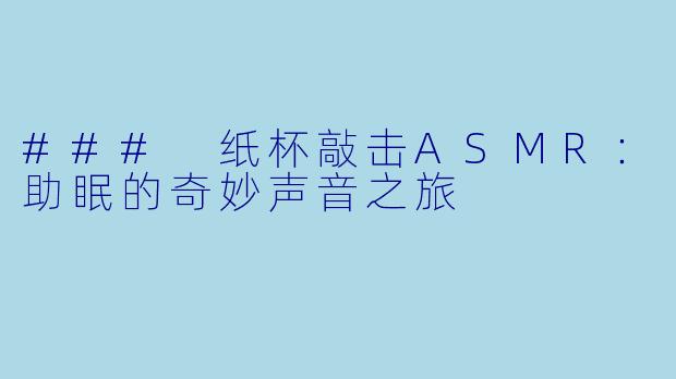 ### 纸杯敲击ASMR：助眠的奇妙声音之旅