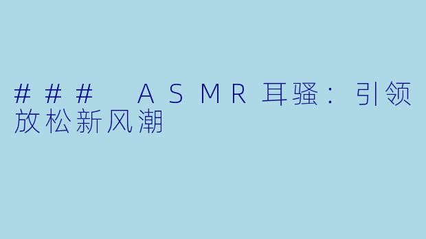 ### ASMR耳骚:引领放松新风潮