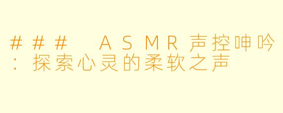 ### ASMR声控呻吟：探索心灵的柔软之声