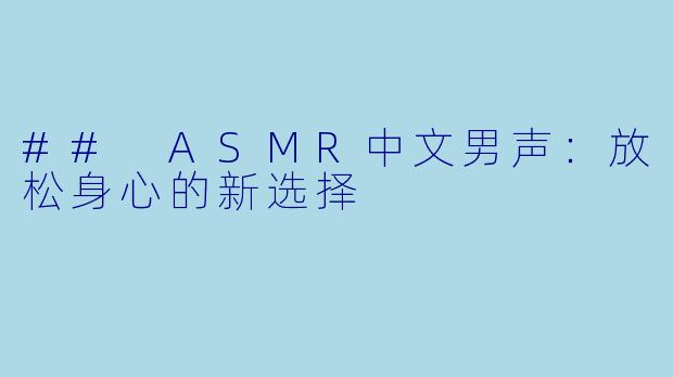## ASMR中文男声：放松身心的新选择