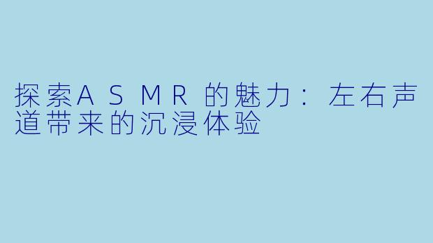 探索ASMR的魅力：左右声道带来的沉浸体验