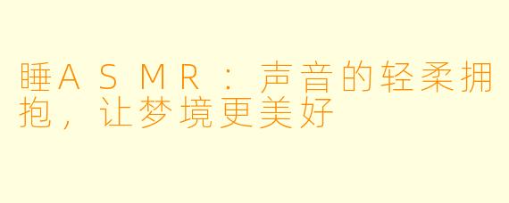 睡ASMR：声音的轻柔拥抱，让梦境更美好