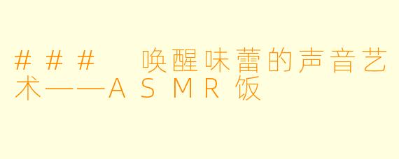 ### 唤醒味蕾的声音艺术——ASMR饭
