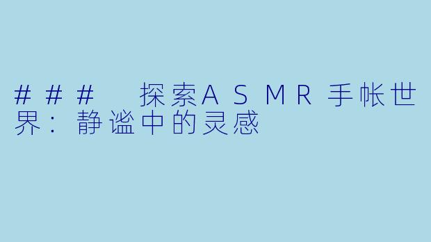 ### 探索ASMR手帐世界：静谧中的灵感