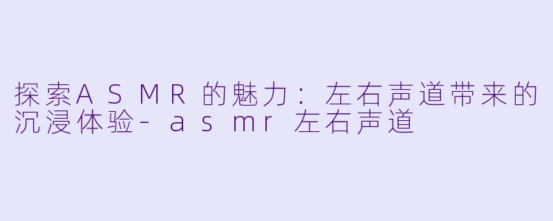 探索ASMR的魅力:左右声道带来的沉浸体验