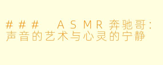 ### ASMR奔驰哥：声音的艺术与心灵的宁静