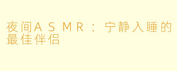 夜间ASMR：宁静入睡的最佳伴侣