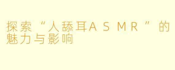 探索“人舔耳ASMR”的魅力与影响
