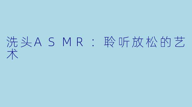 洗头ASMR：聆听放松的艺术