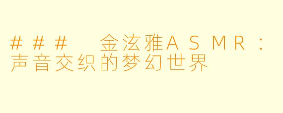 ### 金泫雅ASMR：声音交织的梦幻世界