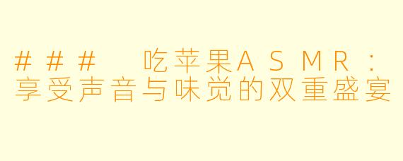 ### 吃苹果ASMR：享受声音与味觉的双重盛宴