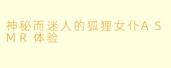 神秘而迷人的狐狸女仆ASMR体验