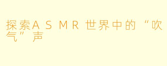 探索ASMR世界中的“吹气”声