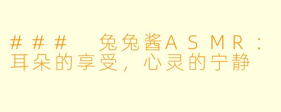 ### 兔兔酱ASMR：耳朵的享受，心灵的宁静
