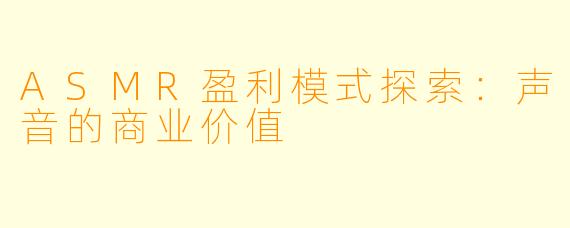 ASMR盈利模式探索：声音的商业价值