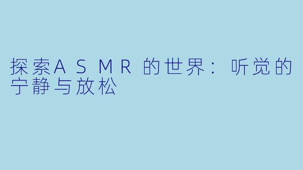 探索ASMR的世界：听觉的宁静与放松