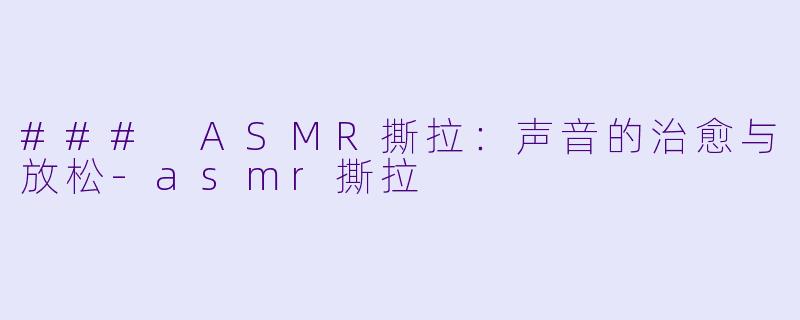 ### ASMR撕拉:声音的治愈与放松