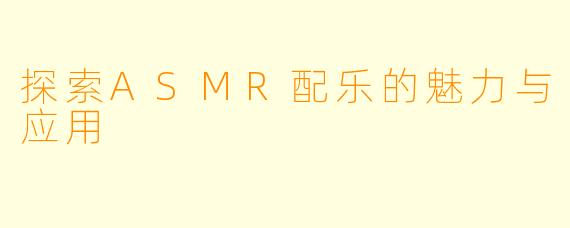 探索ASMR配乐的魅力与应用