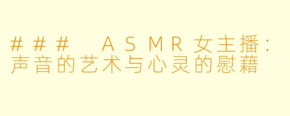 ### ASMR女主播：声音的艺术与心灵的慰藉