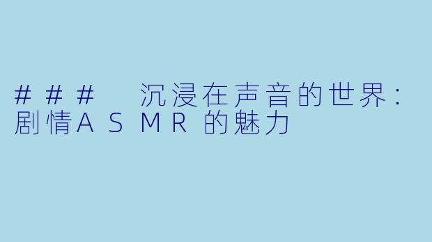 ### 沉浸在声音的世界：剧情ASMR的魅力