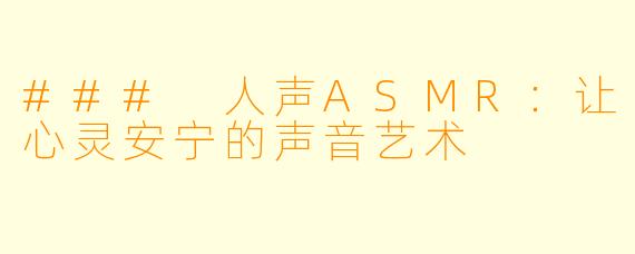 ### 人声ASMR:让心灵安宁的声音艺术