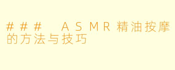 ### ASMR精油按摩的方法与技巧