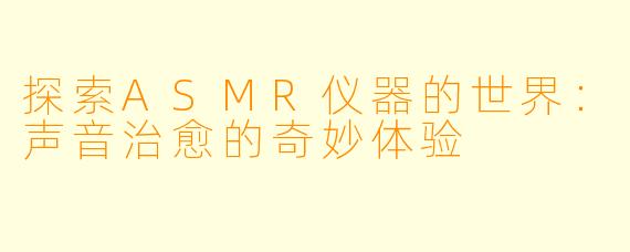 探索ASMR仪器的世界：声音治愈的奇妙体验