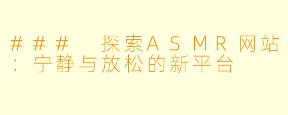 ### 探索ASMR网站：宁静与放松的新平台