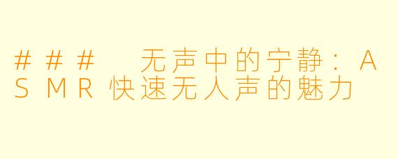 ### 无声中的宁静：ASMR快速无人声的魅力