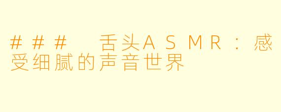### 舌头ASMR：感受细腻的声音世界
