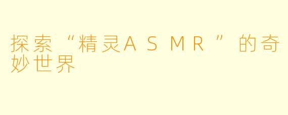 探索“精灵ASMR”的奇妙世界