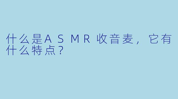 什么是ASMR收音麦,它有什么特点?