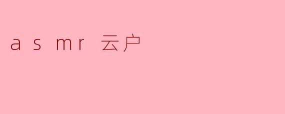 探索ASMR云户:声音中的宁静与放松