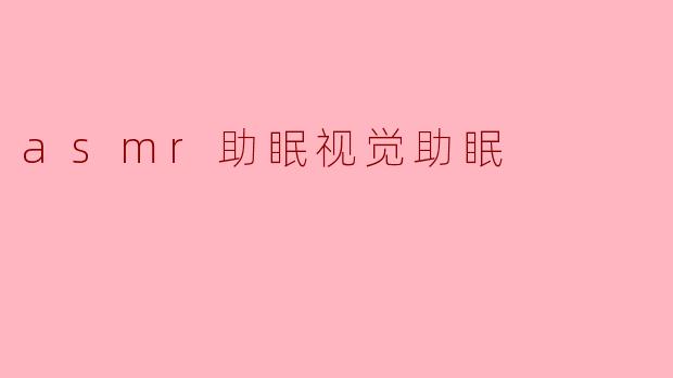 asmr助眠视觉助眠