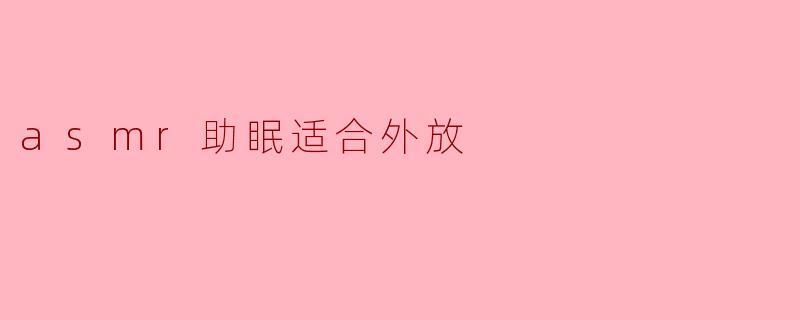 asmr助眠适合外放吗?**
