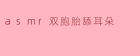 asmr双胞胎舔耳朵