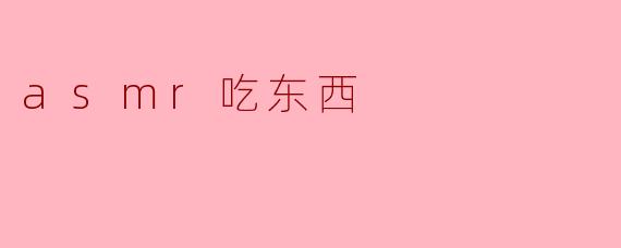 探索ASMR吃东西的奇妙世界